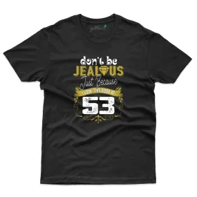 53rd Birthday T-Shirts: Quoted "Don't Be Jealous T-Shirt"